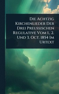 bokomslag Die Achtzig Kirchenlieder Der Drei Preussischen Regulative Vom 1., 2. Und 3. Oct. 1854 Im Urtext