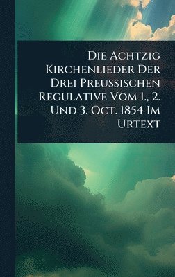 bokomslag Die Achtzig Kirchenlieder Der Drei Preussischen Regulative Vom 1., 2. Und 3. Oct. 1854 Im Urtext