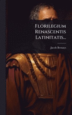 Jacob Bernays - Florilegium Renascentis Latinitatis..., Inbunden