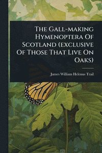 bokomslag Gall-making Hymenoptera Of Scotland (exclusive Of Those That Live On Oaks)
