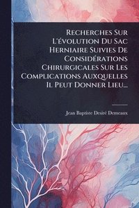 bokomslag Recherches Sur L'Ã(c)volution Du Sac Herniaire Suivies De ConsidÃ(c)rations Chirurgicales Sur Les Complications Auxquelles Il Peut Donner Lieu...
