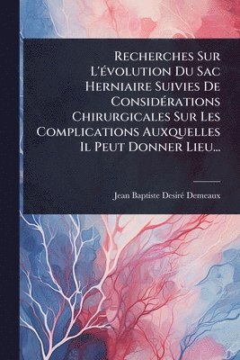 bokomslag Recherches Sur L'Ã(c)volution Du Sac Herniaire Suivies De ConsidÃ(c)rations Chirurgicales Sur Les Complications Auxquelles Il Peut Donner Lieu...
