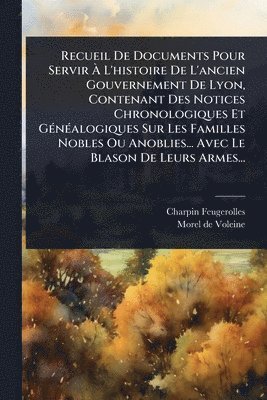 bokomslag Recueil De Documents Pour Servir Ã¿ L'histoire De L'ancien Gouvernement De Lyon, Contenant Des Notices Chronologiques Et GÃ(c)nÃ(c)alogiques Sur Les Familles Nobles Ou Anoblies... Avec Le Blason De...