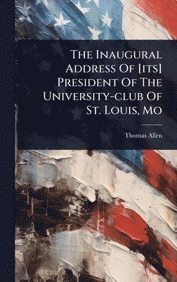 Thomas Allen - Inaugural Address Of [its] President Of The University-club Of St. Louis, Mo, Inbunden