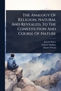 bokomslag Analogy Of Religion, Natural And Revealed, To The Constitution And Course Of Nature