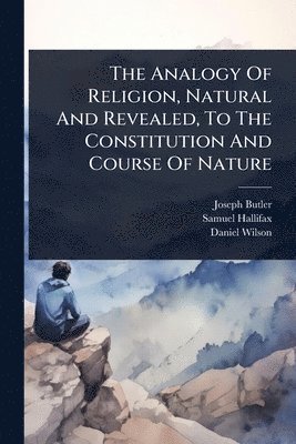 Joseph Butler, Samuel Hallifax, Daniel Wilson - Analogy Of Religion, Natural And Revealed, To The Constitution And Course Of Nature, Häftad