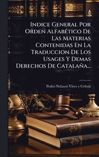 bokomslag Indice General Por Orden AlfabÃ(c)tico De Las Materias Contenidas En La Traduccion De Los Usages Y Demas Derechos De Catalaña...