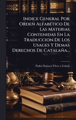 bokomslag Indice General Por Orden AlfabÃ(c)tico De Las Materias Contenidas En La Traduccion De Los Usages Y Demas Derechos De Catalaña...