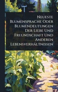 bokomslag Neueste Blumensprache Oder Blumendeutungen Der Liebe Und Freundschaft Und Anderen Lebensverhältnissen