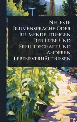 bokomslag Neueste Blumensprache Oder Blumendeutungen Der Liebe Und Freundschaft Und Anderen Lebensverhältnissen