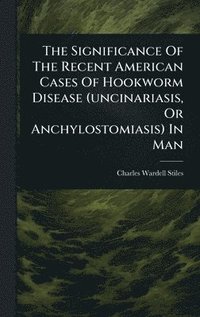 bokomslag Significance Of The Recent American Cases Of Hookworm Disease (uncinariasis, Or Anchylostomiasis) In Man