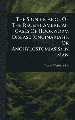 bokomslag Significance Of The Recent American Cases Of Hookworm Disease (uncinariasis, Or Anchylostomiasis) In Man