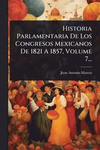 bokomslag Historia Parlamentaria De Los Congresos Mexicanos De 1821 A 1857, Volume 7...