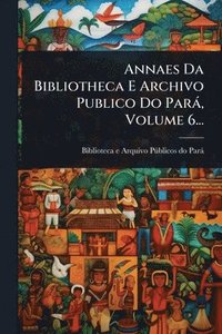 bokomslag Annaes Da Bibliotheca E Archivo Publico Do Parà, Volume 6...