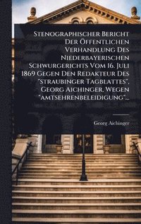 bokomslag Stenographischer Bericht Der Ã-ffentlichen Verhandlung Des Niederbayerischen Schwurgerichts Vom 16. Juli 1869 Gegen Den Redakteur Des "straubinger Tag