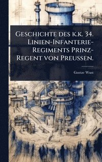 bokomslag Geschichte des k.k. 34. Linien-Infanterie-Regiments Prinz-Regent von Preussen.