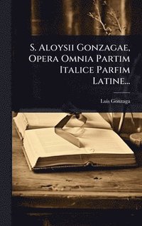 bokomslag S. Aloysii Gonzagae, Opera Omnia Partim Italice Parfim Latine...