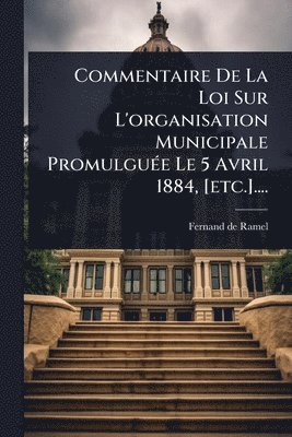 bokomslag Commentaire De La Loi Sur L'organisation Municipale PromulguÃ(c)e Le 5 Avril 1884, [etc.]....