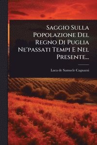 bokomslag Saggio Sulla Popolazione Del Regno Di Puglia Ne'passati Tempi E Nel Presente...