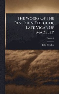 bokomslag Works Of The Rev. John Fletcher, Late Vicar Of Madeley