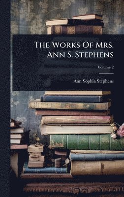 Ann Sophia Stephens - Works Of Mrs. Ann S. Stephens, Inbunden