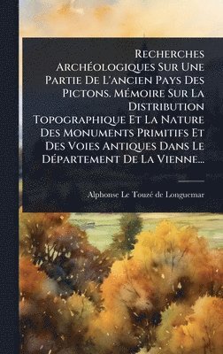 bokomslag Recherches ArchÃ(c)ologiques Sur Une Partie De L'ancien Pays Des Pictons. MÃ(c)moire Sur La Distribution Topographique Et La Nature Des Monuments Prim