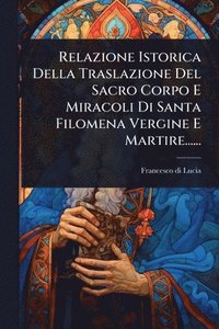 bokomslag Relazione Istorica Della Traslazione Del Sacro Corpo E Miracoli Di Santa Filomena Vergine E Martire......