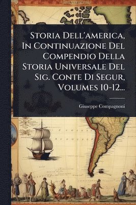 Giuseppe Compagnoni - Storia Dell'america, In Continuazione Del Compendio Della Storia Universale Del Sig. Conte Di Segur, Volumes 10-12..., Häftad