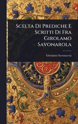 Girolamo Savonarola - Scelta Di Prediche E Scritti Di Fra Girolamo Savonarola, Inbunden