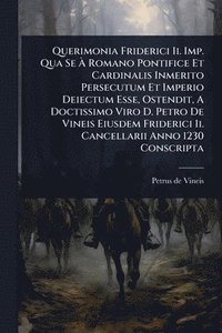 bokomslag Querimonia Friderici Ii. Imp. Qua Se Ã¿ Romano Pontifice Et Cardinalis Inmerito Persecutum Et Imperio Deiectum Esse, Ostendit, A Doctissimo Viro D. Petro De Vineis Eiusdem Friderici Ii. Cancellarii...