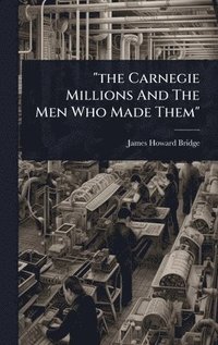 bokomslag "the Carnegie Millions And The Men Who Made Them"