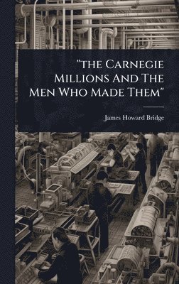 bokomslag "the Carnegie Millions And The Men Who Made Them"