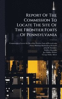 bokomslag Report Of The Commission To Locate The Site Of The Frontier Forts Of Pennsylvania