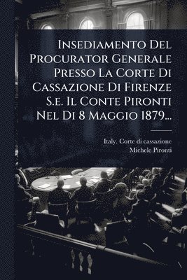 bokomslag Insediamento Del Procurator Generale Presso La Corte Di Cassazione Di Firenze S.e. Il Conte Pironti Nel Di 8 Maggio 1879...