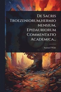 bokomslag De Sacris Troezeniorum, hermionensium, Epidauriorum Commentatio Academica...