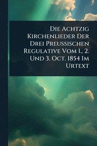 bokomslag Die Achtzig Kirchenlieder Der Drei Preussischen Regulative Vom 1., 2. Und 3. Oct. 1854 Im Urtext