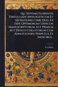 bokomslag Qu. Septimii Florentis Tertulliani Apologeticum Et Ad Nationes Libri Duo, Ex Fide Optimorum Codicum Manuscriptorum Aut Primum Aut Denuo Collatorum Cum Adnotatione Perpetua Et Indicibus...
