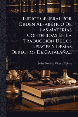 bokomslag Indice General Por Orden AlfabÃ(c)tico De Las Materias Contenidas En La Traduccion De Los Usages Y Demas Derechos De Catalaña...