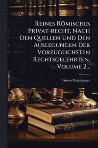 bokomslag Reines Römisches Privat-recht, Nach Den Quellen Und Den Auslegungen Der VorzÃ1/4glichsten Rechtsgelehrten, Volume 2...