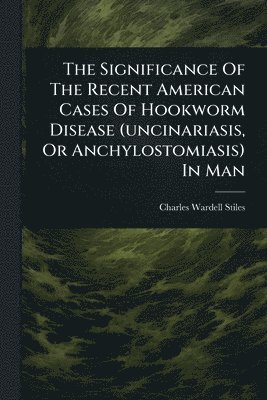 bokomslag Significance Of The Recent American Cases Of Hookworm Disease (uncinariasis, Or Anchylostomiasis) In Man