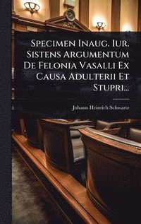 bokomslag Specimen Inaug. Iur. Sistens Argumentum De Felonia Vasalli Ex Causa Adulterii Et Stupri...