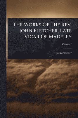 bokomslag Works Of The Rev. John Fletcher, Late Vicar Of Madeley