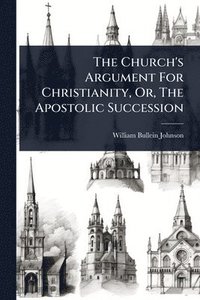 bokomslag Church's Argument For Christianity, Or, The Apostolic Succession