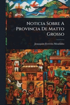 bokomslag Noticia Sobre A Provincia De Matto Grosso