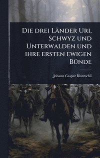 bokomslag Die drei Länder Uri, Schwyz und Unterwalden und ihre ersten ewigen BÃ1/4nde