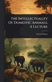 bokomslag Intellectuality Of Domestic Animals, A Lecture