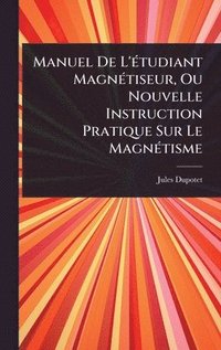 bokomslag Manuel De L'Ã(c)tudiant MagnÃ(c)tiseur, Ou Nouvelle Instruction Pratique Sur Le MagnÃ(c)tisme