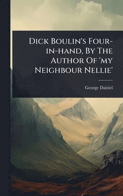 George Dalziel - Dick Boulin's Four-in-hand, By The Author Of 'my Neighbour Nellie', Inbunden