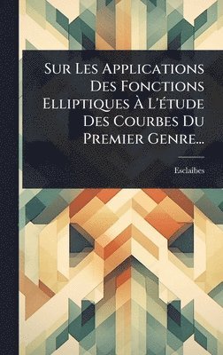 bokomslag Sur Les Applications Des Fonctions Elliptiques Ã¿ L'Ã(c)tude Des Courbes Du Premier Genre...
