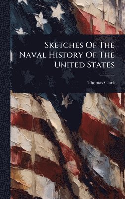 Thomas Clark - Sketches Of The Naval History Of The United States, Inbunden